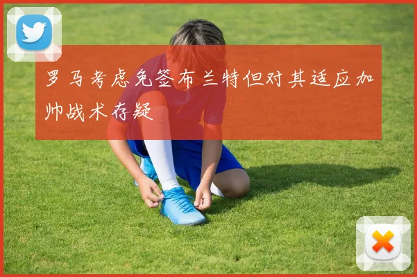 罗马考虑免签布兰特但对其适应加帅战术存疑