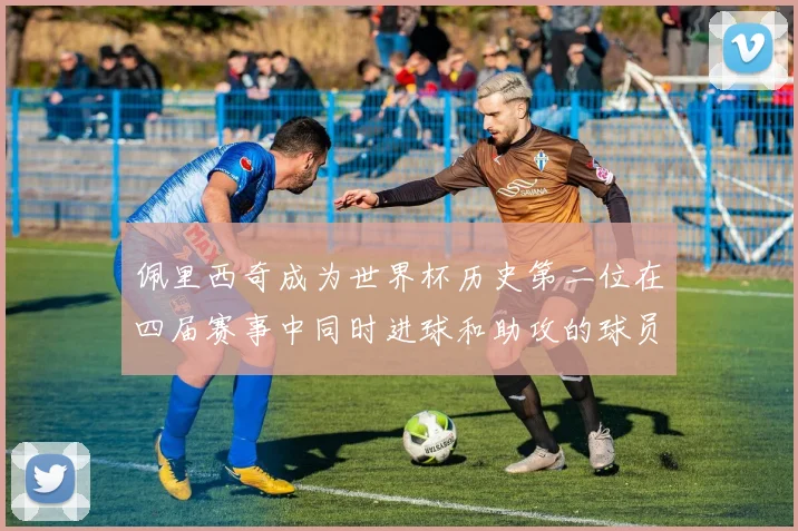 佩里西奇成为世界杯历史第二位在四届赛事中同时进球和助攻的球员仅次于梅西