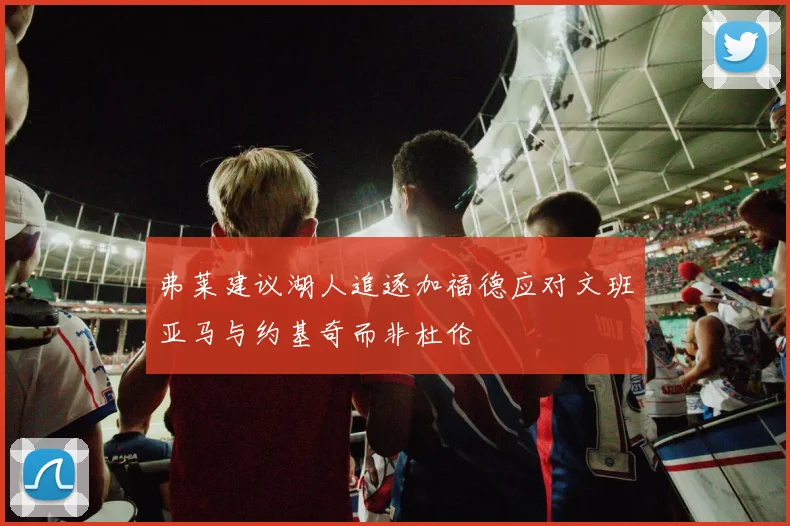 弗莱建议湖人追逐加福德应对文班亚马与约基奇而非杜伦