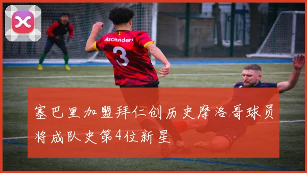 塞巴里加盟拜仁创历史摩洛哥球员将成队史第4位新星