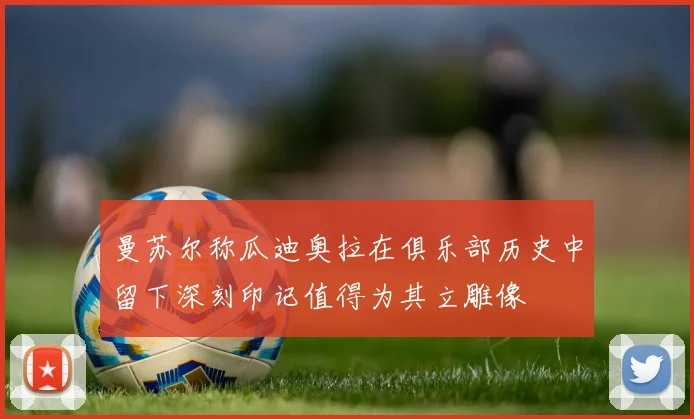 曼苏尔称瓜迪奥拉在俱乐部历史中留下深刻印记值得为其立雕像