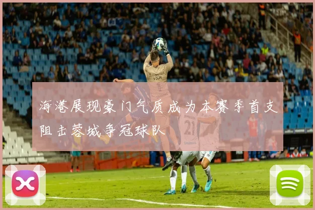 海港展现豪门气质成为本赛季首支阻击蓉城争冠球队