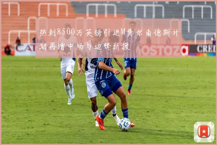 热刺8500万英镑引进M费尔南德斯计划再增中场与边锋新援