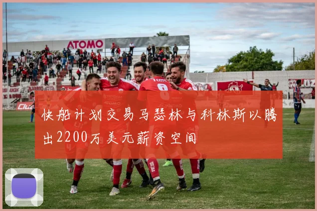 快船计划交易马瑟林与科林斯以腾出2200万美元薪资空间
