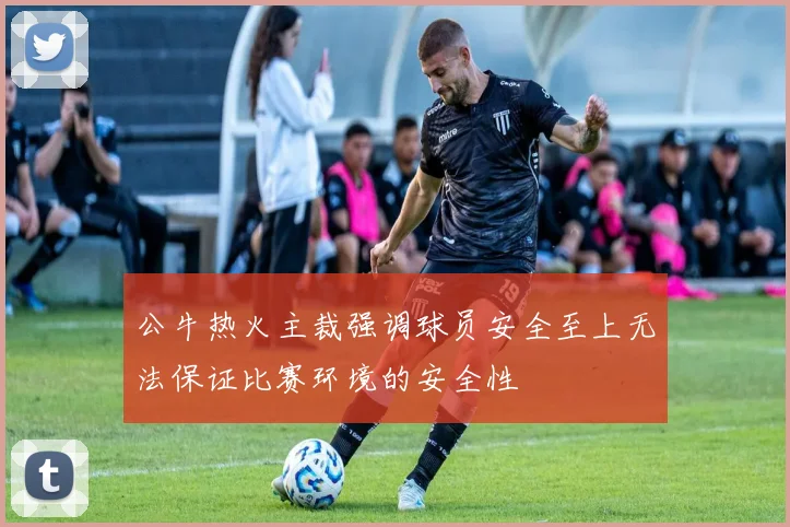 公牛热火主裁强调球员安全至上无法保证比赛环境的安全性