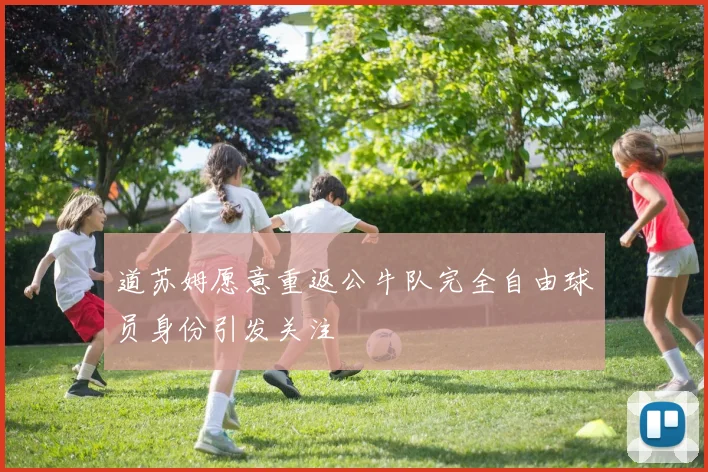 道苏姆愿意重返公牛队完全自由球员身份引发关注