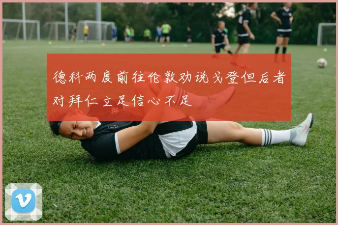 德科两度前往伦敦劝说戈登但后者对拜仁立足信心不足
