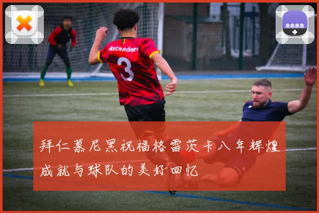 拜仁慕尼黑祝福格雷茨卡八年辉煌成就与球队的美好回忆