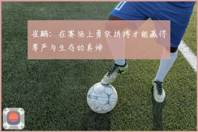 崔鹏：在赛场上勇敢拼搏才能赢得尊严与生存的真谛
