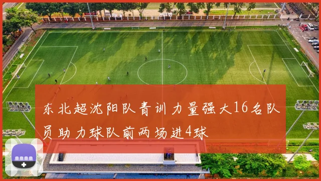 东北超沈阳队青训力量强大16名队员助力球队前两场进4球