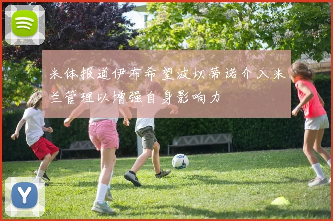 米体报道伊布希望波切蒂诺介入米兰管理以增强自身影响力