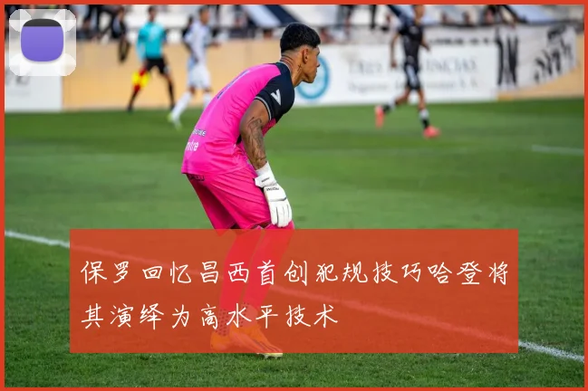 保罗回忆昌西首创犯规技巧哈登将其演绎为高水平技术
