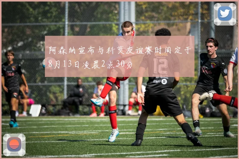 阿森纳宣布与科莫友谊赛时间定于8月13日凌晨2点30分