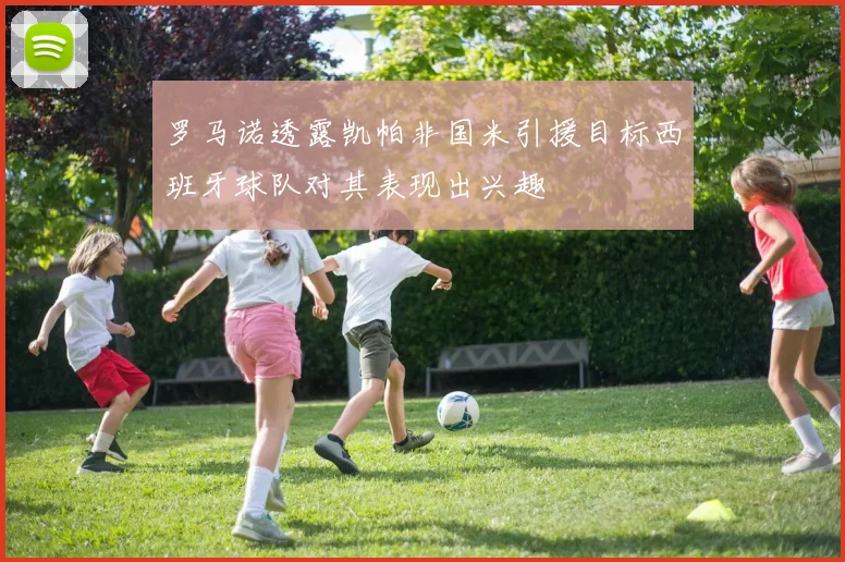 罗马诺透露凯帕非国米引援目标西班牙球队对其表现出兴趣