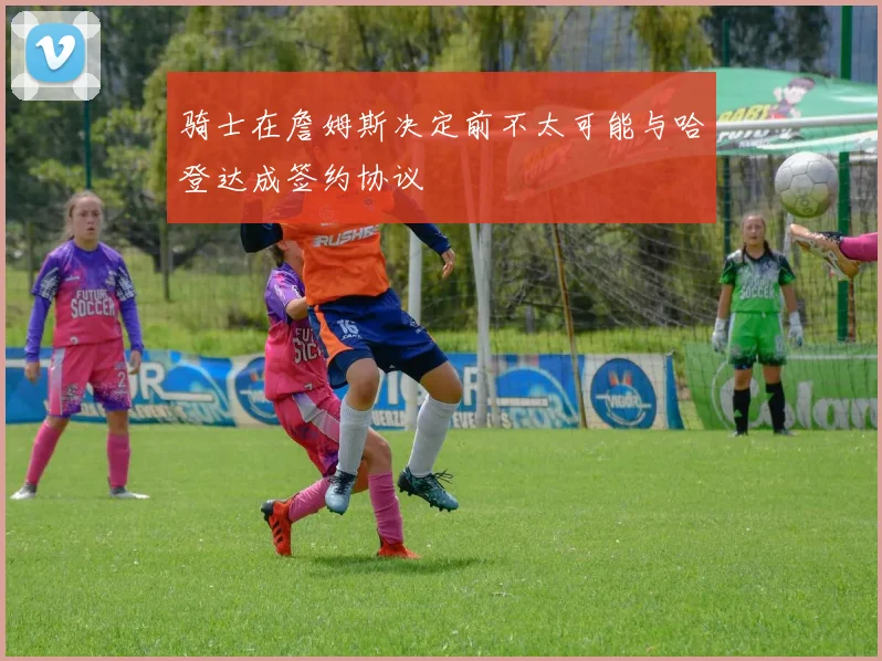 骑士在詹姆斯决定前不太可能与哈登达成签约协议