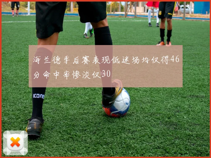 海兰德季后赛表现低迷场均仅得46分命中率惨淡仅30
