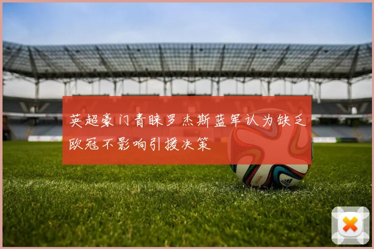英超豪门青睐罗杰斯蓝军认为缺乏欧冠不影响引援决策