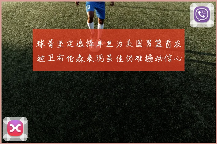 球哥坚定选择库里为美国男篮首发控卫布伦森表现虽佳仍难撼动信心